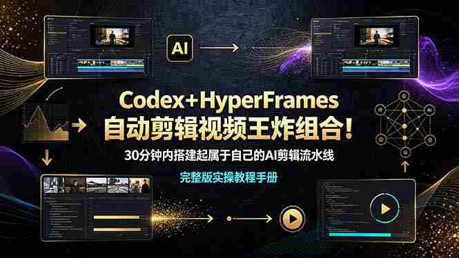 (19178期)Codex+HyperFrames自动剪辑视频王炸组合!30分钟内搭建起属于自己的AI剪辑流水线(完整版实操教程手册)-湘创网
