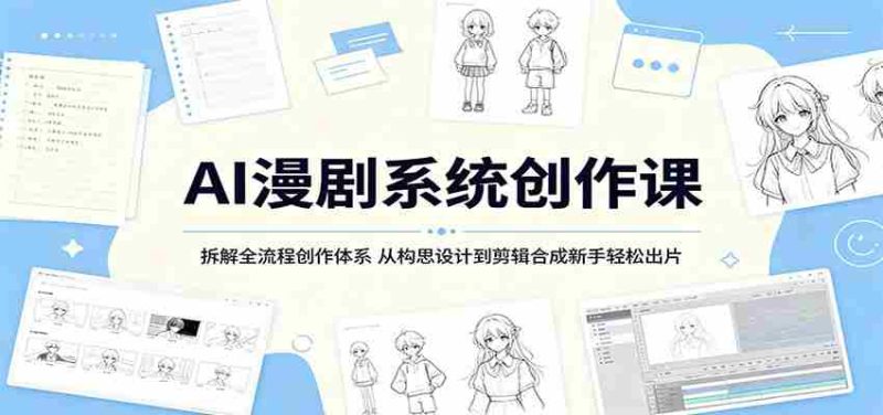 AI漫剧系统创作课:拆解全流程创作体系,从构思设计到剪辑合成新手轻松出片-湘创网