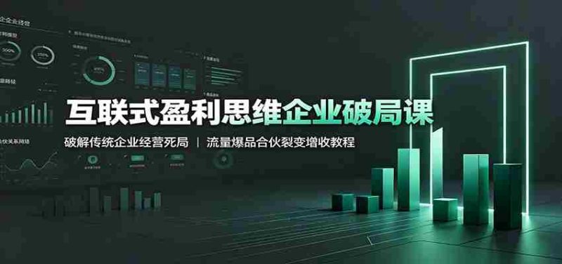 互联式盈利思维企业破局课:破解传统企业经营死局,流量爆品合伙裂变增收教程-湘创网
