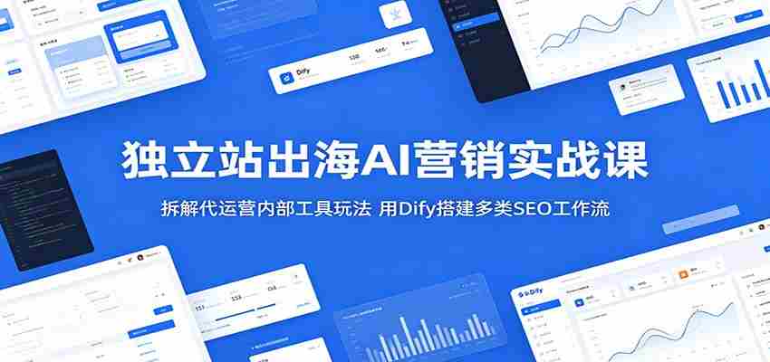独立站出海AI营销实战课：拆解代运营内部工具玩法，用Dify搭建多类SEO工作流-湘创网