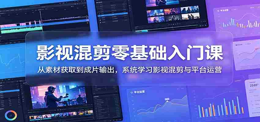 影视混剪零基础入门课：从素材获取到成片输出，系统学习影视混剪与平台运营-湘创网