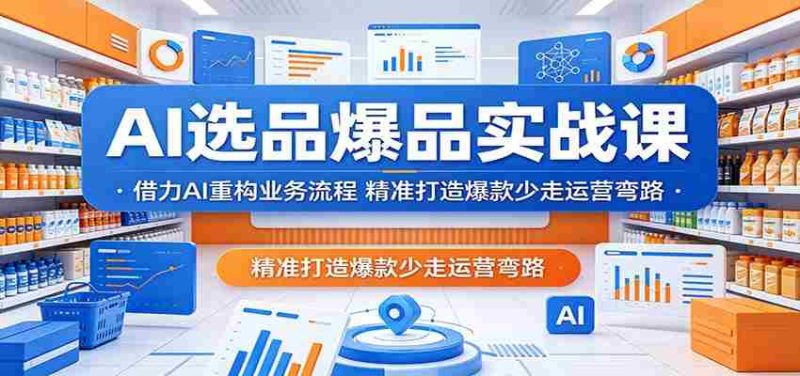 AI选品爆品实战课:借力AI重构业务流程,精准打造爆款少走运营弯路-湘创网