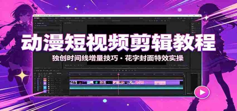 动漫短视频剪辑教程:独创时间线增量技巧,花字封面特效实操-湘创网