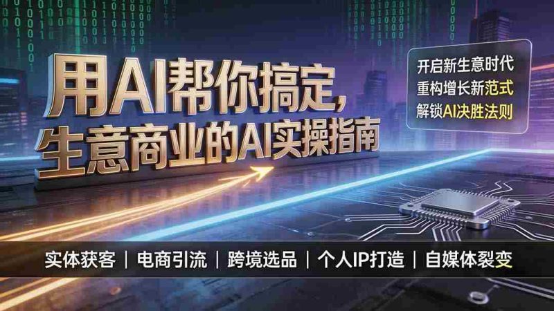 （19608期）用AI帮你搞定，生意商业的AI实操指南，开启新生意时代，重构增长新范式，解锁AI时代决胜法则-湘创网