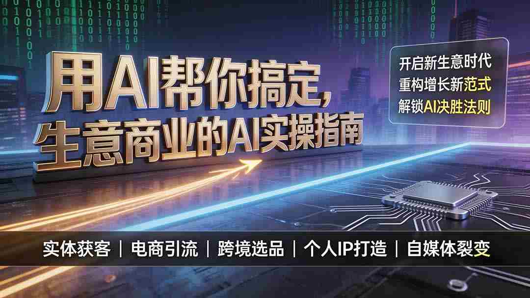 （19608期）用AI帮你搞定，生意商业的AI实操指南，开启新生意时代，重构增长新范式，解锁AI时代决胜法则-湘创网