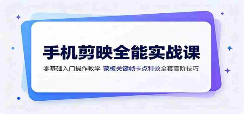 手机剪映全能实战课:零基础入门操作教学,蒙版关键帧卡点特效全套高阶技巧-湘创网