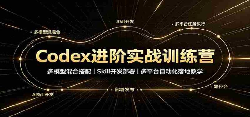 Codex进阶实战训练营:多模型混合搭配,Skill开发部署,多平台自动化落地教学-湘创网