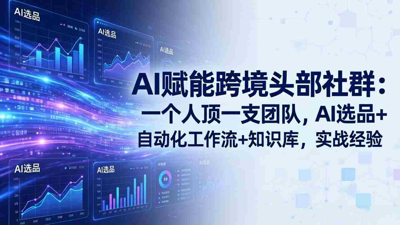 （19110期）AI赋能跨境头部社群-更新6月：一个人顶一支团队，AI选品+自动化工作流+知识库，实战经验-湘创网