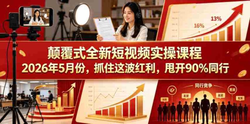 颠覆式全新短视频实操课程,抓住这波红利,甩开90%同行(更新2026年7月份)-湘创网