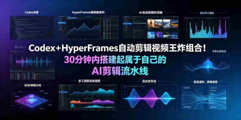 Codex＋HyperFrames自动剪辑视频王炸组合！30分钟内搭建起属于自己的AI剪辑流水线（完整版实操教程手册）-湘创网