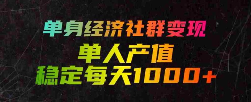 单身经济社群变现玩法,单人产值稳定每天1000+,门槛低好上手,稳定可持续【揭秘】-湘创网
