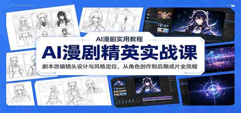 AI漫剧精英实战课:剧本改编镜头设计与风格定位,从角色创作到后期成片全流程-湘创网