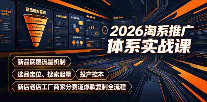 2026淘系推广体系实战课|新品底层流量机制、选品定位、搜索起量、投产控本、新店老店工厂商家分赛道爆款复制全流程-湘创网