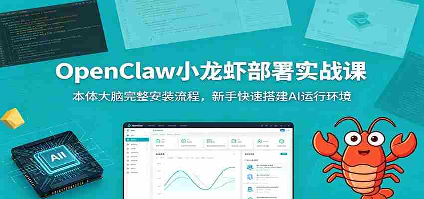OpenClaw小龙虾部署实战课：本体大脑完整安装流程，新手快速搭建AI运行环境-湘创网