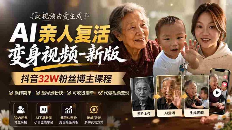 （19857期）AI亲人复活变身视频-新版，抖音32W粉丝博主课程，操作简单，起号涨粉快，可收徒接单代做视频变现-湘创网