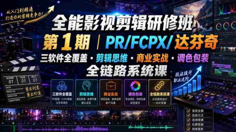 全能影视剪辑研修班第1期|PR/FCPX/达芬奇三软件全覆盖・剪辑思维・商业实战・调色包装全链路系统课-湘创网
