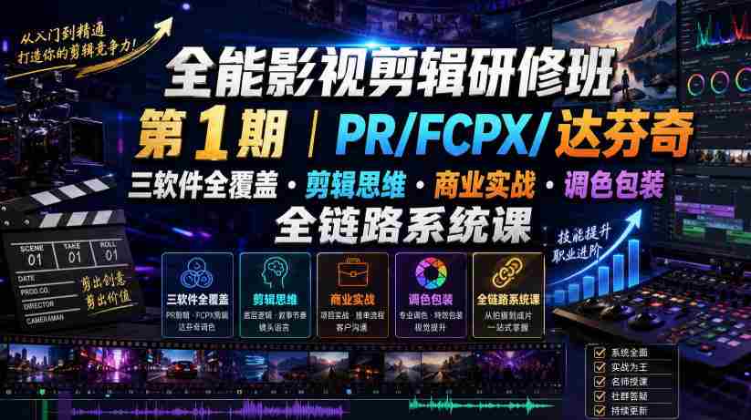 全能影视剪辑研修班第1期|PR/FCPX/达芬奇三软件全覆盖・剪辑思维・商业实战・调色包装全链路系统课