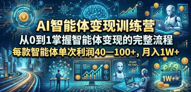 AI智能体变现训练营,从0到1掌握智能体变现的完整流程,每款智能体单次利润40—100+,月入1W+-湘创网