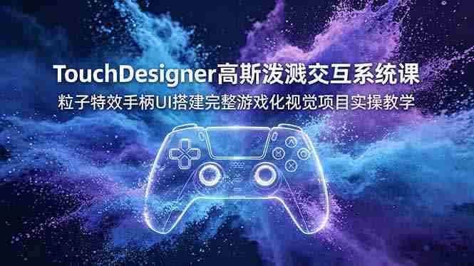 （19029期）TouchDesigner高斯泼溅交互系统课，粒子特效手柄UI搭建完整游戏化视觉项目实操教学-湘创网
