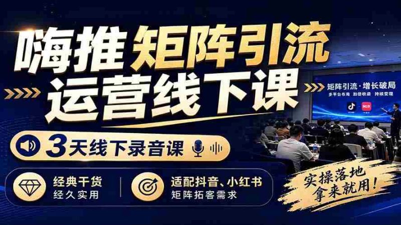 （19552期）嗨推矩阵引流运营线下课，3天线下录音课，经典干货经久实用，适配抖音、小红书矩阵拓客需求-湘创网