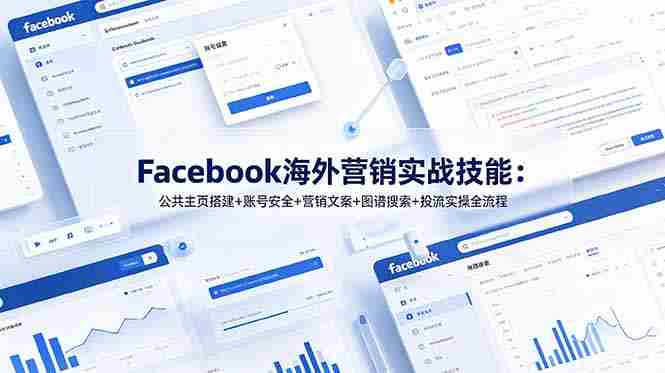 (19083期)Facebook海外营销实战技能:公共主页搭建+账号安全+营销文案+图谱搜索+投流实操全流程-湘创网