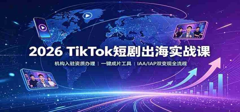 2026 TikTok短剧出海实战课:机构入驻资质办理,一键成片工具,IAA/IAP双变现全流程-湘创网