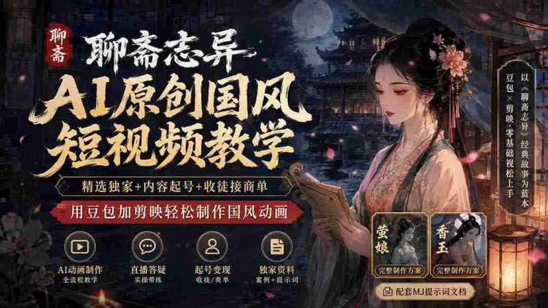 (19834期)聊斋志异AI原创国风短视频教学;精选独家+内容起号+收徒接商单,用豆包加剪映轻松制作国风动画-湘创网