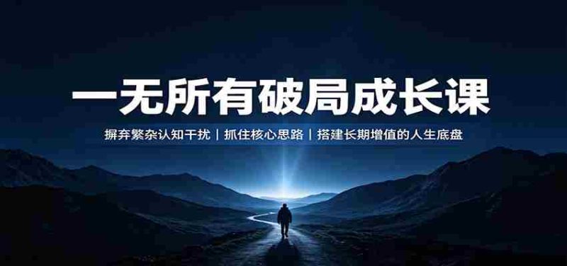 一无所有破局成长课：摒弃繁杂认知干扰，抓住核心思路，搭建长期增值的人生底盘-湘创网