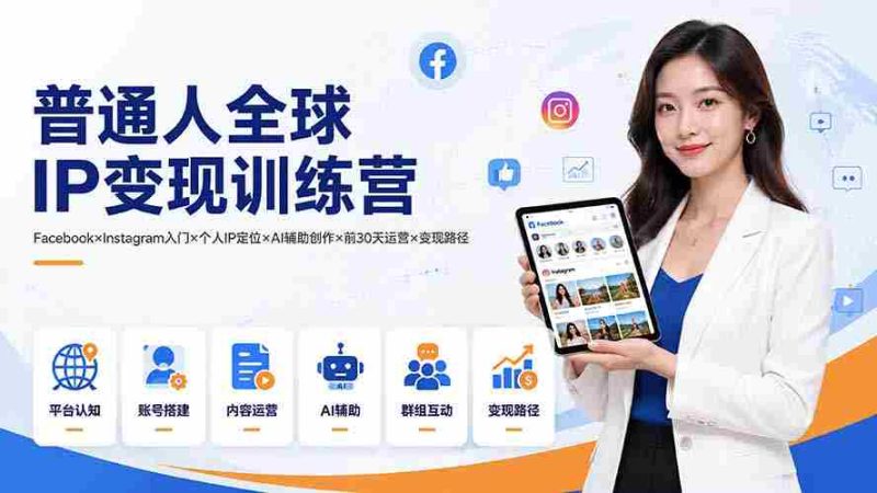 (19568期)普通人全球IP变现训练营:Facebook×Instagram入门×个人IP定位×AI辅助创作×前30天运营×变现路径-湘创网