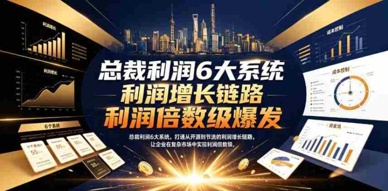 总裁利润6大系统,打通从开源到节流的利润增长链路,让企业在复杂市场中实现利润倍数级爆发-湘创网
