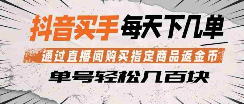 抖音买手 通过直播间购买指定商品返金币 每天几单 轻松几百块-湘创网