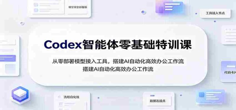 Codex智能体零基础特训课:从零部署模型接入工具,搭建AI自动化高效办公工作流-湘创网