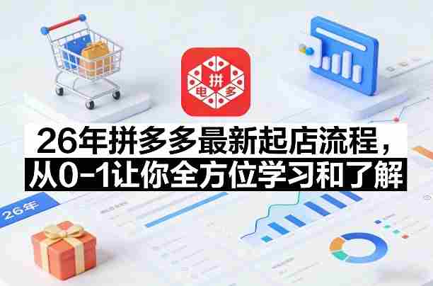 26年拼多多最新起店流程,从0-1让你全方位学习和了解(07月28日更新)-湘创网