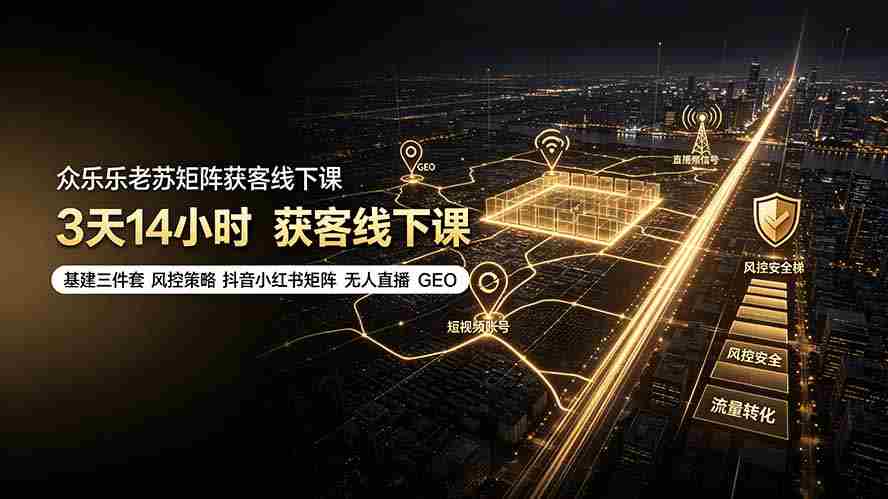 （19450期）众乐乐老苏矩阵获客线下课：3天14小时×基建三件套×风控策略×抖音小红书矩阵×无人直播×GEO-湘创网