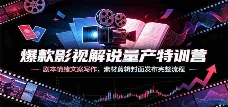 爆款影视解说量产特训营:剧本情绪文案写作,素材剪辑封面发布完整流程-湘创网