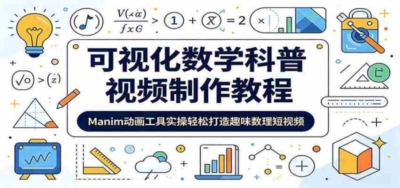 可视化数学科普视频制作教程:Manim动画工具实操轻松打造趣味数理短视频-湘创网