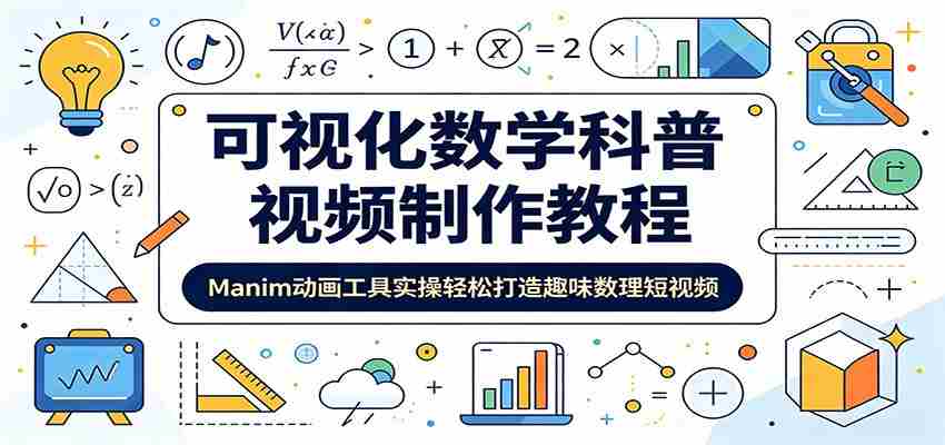 可视化数学科普视频制作教程：Manim动画工具实操轻松打造趣味数理短视频-湘创网