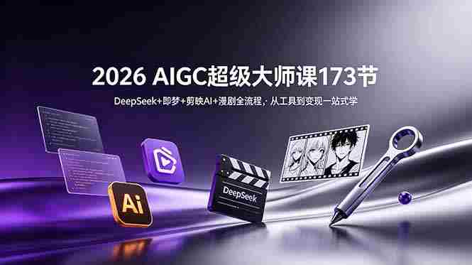 （18975期）2026 AIGC超级大师课173节：DeepSeek+即梦+剪映AI+漫剧全流程，从工具到变现一站式学-湘创网