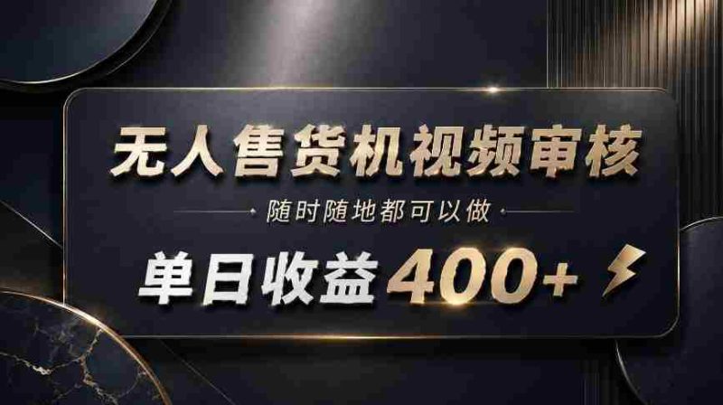 无人售货机视频审核,随时随地都可以做,单日收益400+,有手就能做【揭秘】-湘创网