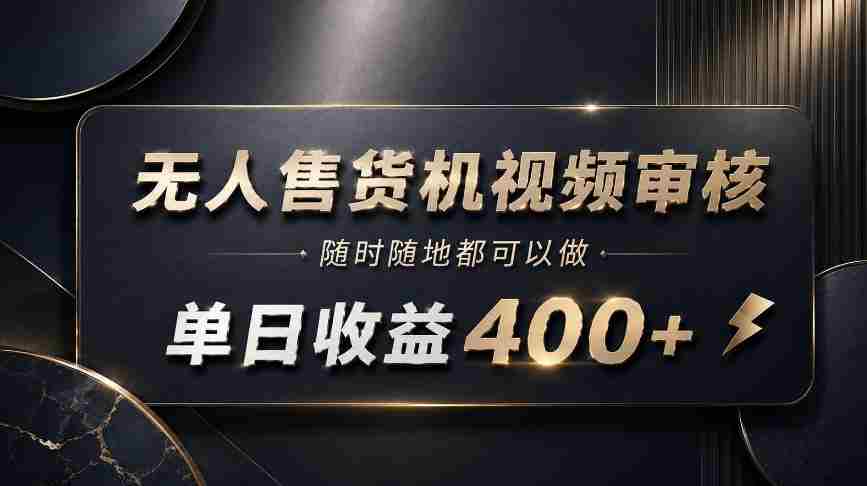 无人售货机视频审核,随时随地都可以做,单日收益400+,有手就能做【揭秘】