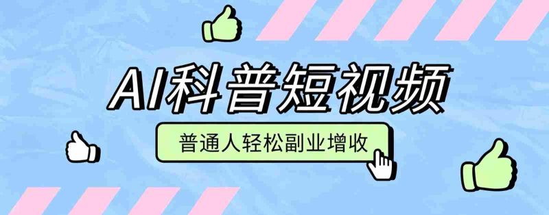 零成本AI科普短视频实操教程!批量日产多重收益普通人轻松副业增收月入万元-湘创网