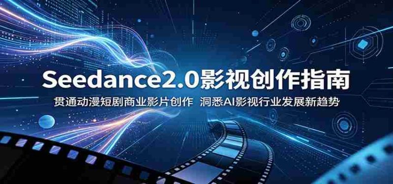 Seedance2.0影视创作指南:贯通动漫短剧商业影片创作,洞悉AI影视行业发展新趋势-湘创网