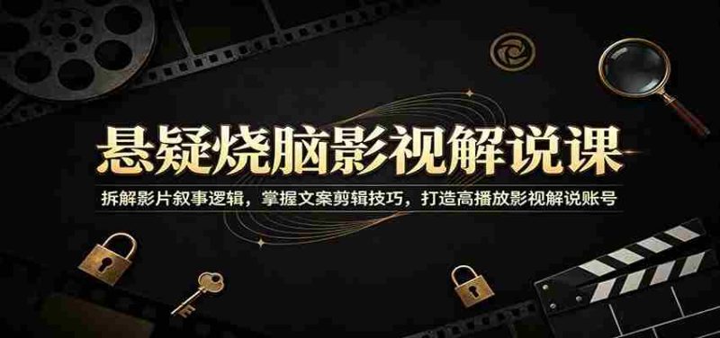 悬疑烧脑影视解说课:拆解影片叙事逻辑,掌握文案剪辑技巧,打造高播放影视解说账号-湘创网