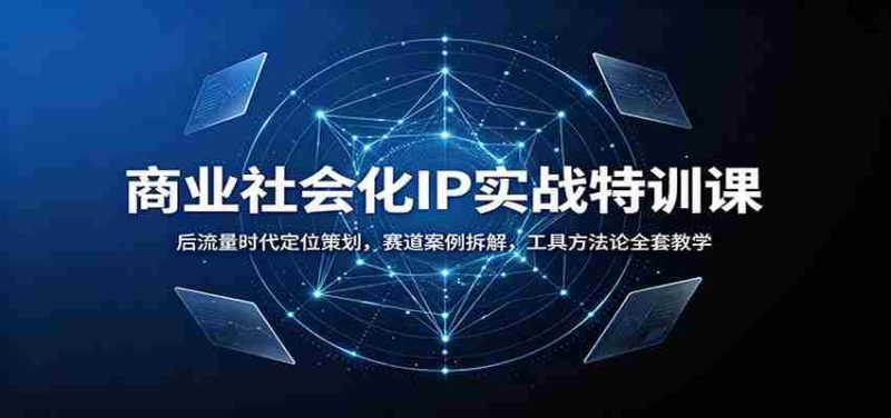 商业社会化IP实战特训课:后流量时代定位策划,赛道案例拆解,工具方法论全套教学-湘创网