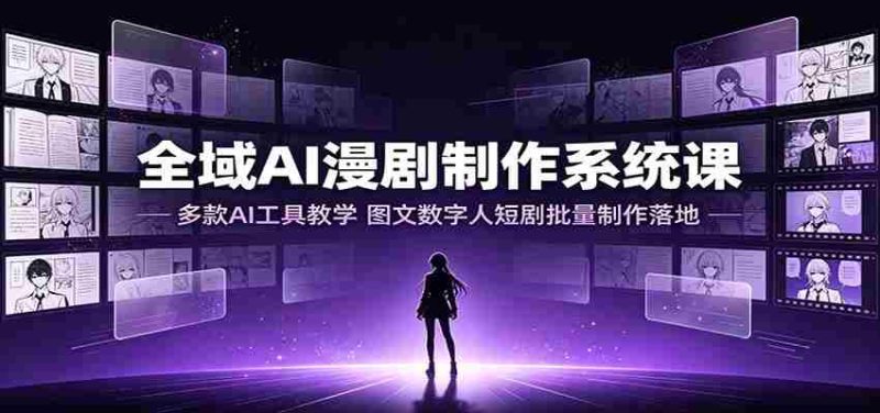 全域AI漫剧制作系统课:多款AI工具教学,图文数字人短剧批量制作落地-湘创网