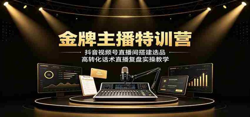 金牌主播特训营:抖音视频号直播间搭建选品,高转化话术直播复盘实操教学-湘创网