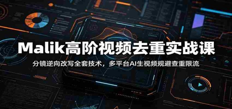 Malik高阶视频去重实战课:分镜逆向改写全套技术,多平台AI生视频规避查重限流-湘创网