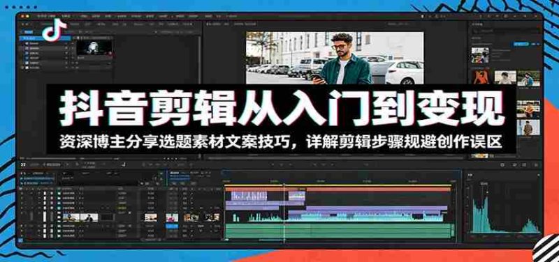 抖音剪辑从入门到变现:资深博主分享选题素材文案技巧,详解剪辑步骤规避创作误区-湘创网