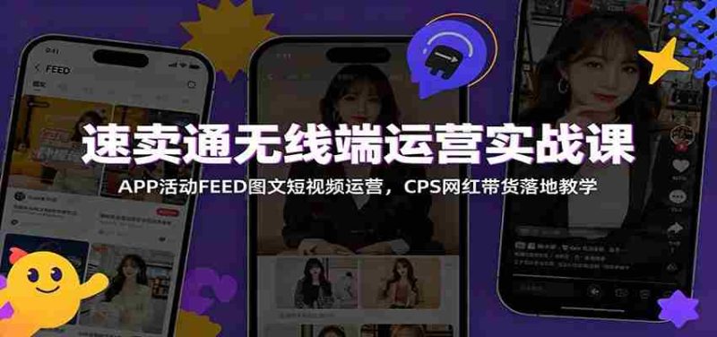 速卖通无线端运营实战课:APP活动FEED图文短视频运营,CPS网红带货落地教学-湘创网
