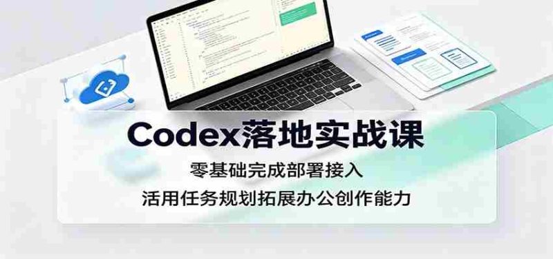 Codex落地实战课:零基础完成部署接入,活用任务规划拓展办公创作能力-湘创网
